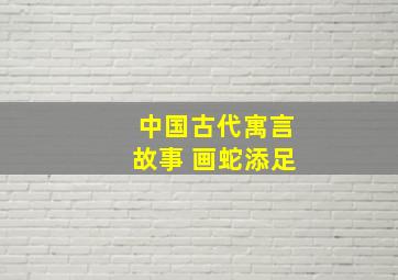 中国古代寓言故事 画蛇添足